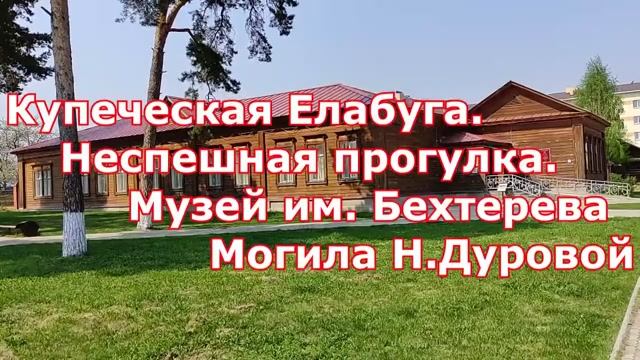 Прогулка по Елабуге. Дом-музей Бехтерева. Могила Н. Дуровой.