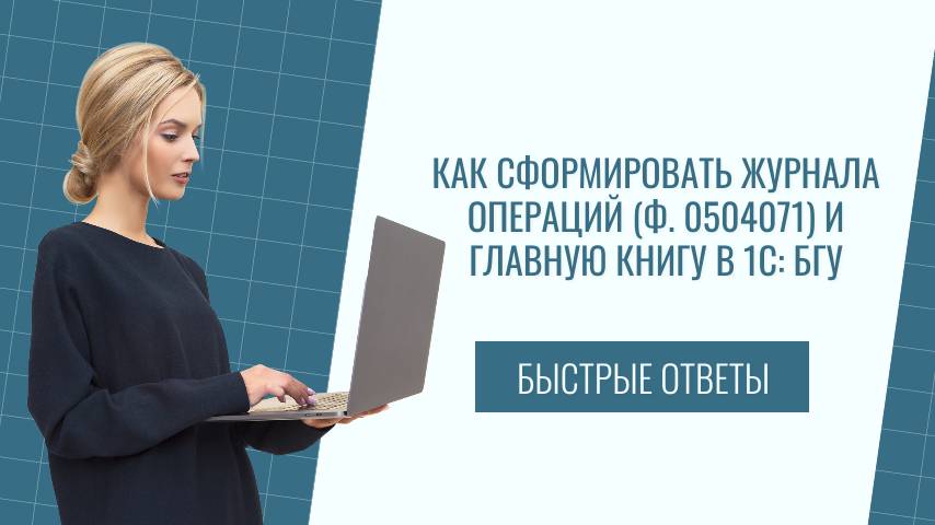 Как сформировать журнала операций (ф. 0504071) и главную книгу в 1С: БГУ