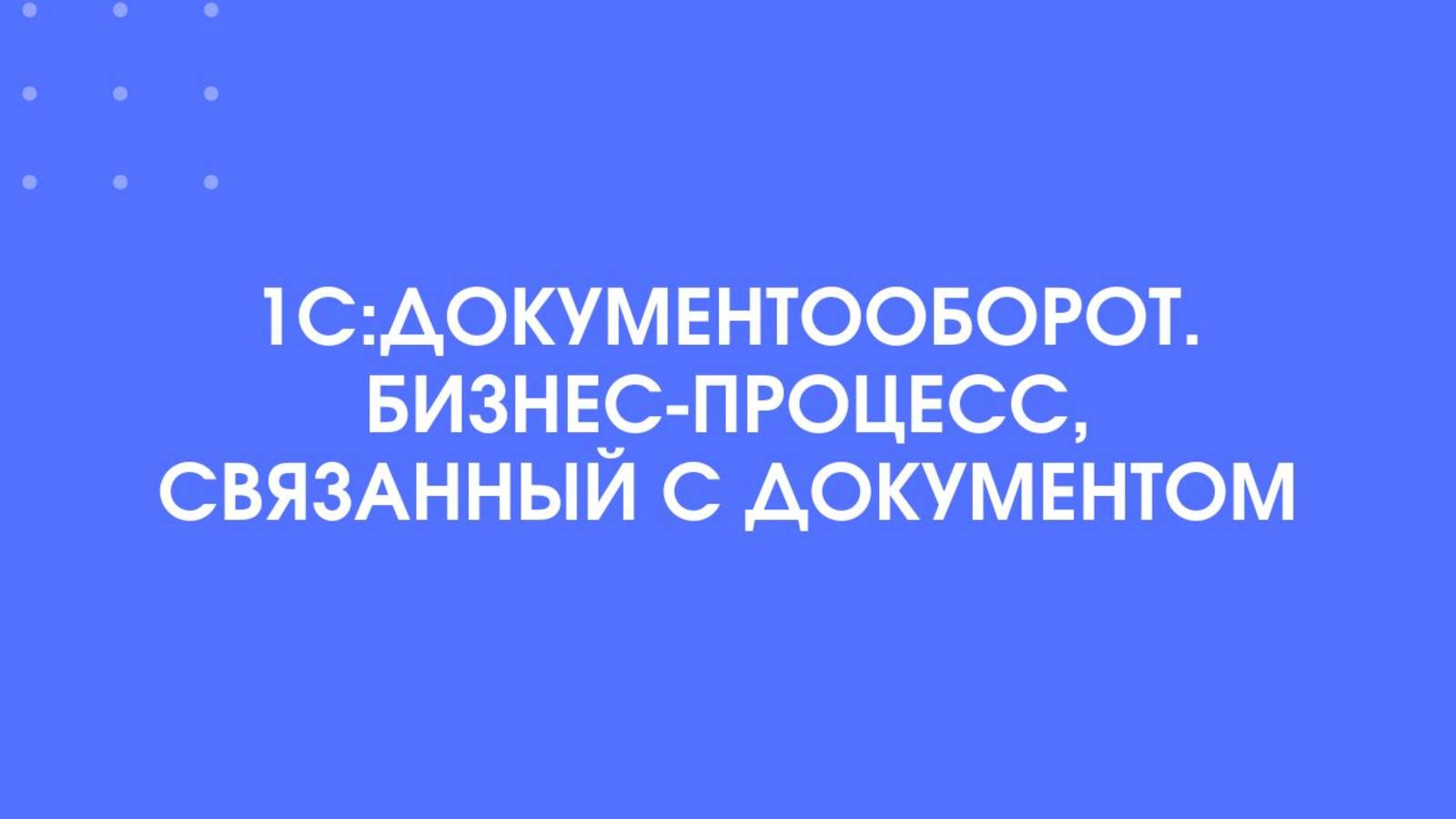 1С-КПД. 1С:Документооборот. Бизнес-процесс, связанный с документом.