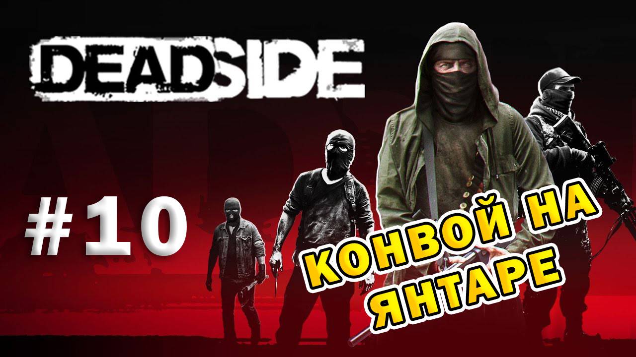 DEADSIDE | Эпизод 10 | Конвой на Янтаре