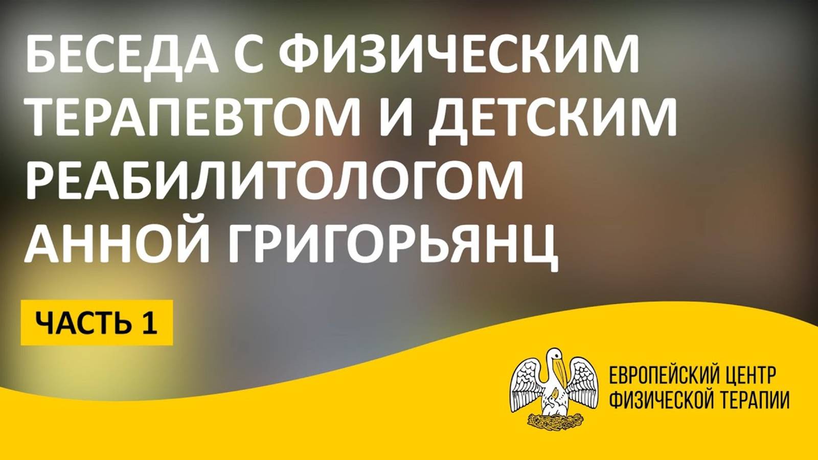 Беседа с физическим терапевтом и детским реабилитологом Анной Григорьянц. Часть 1