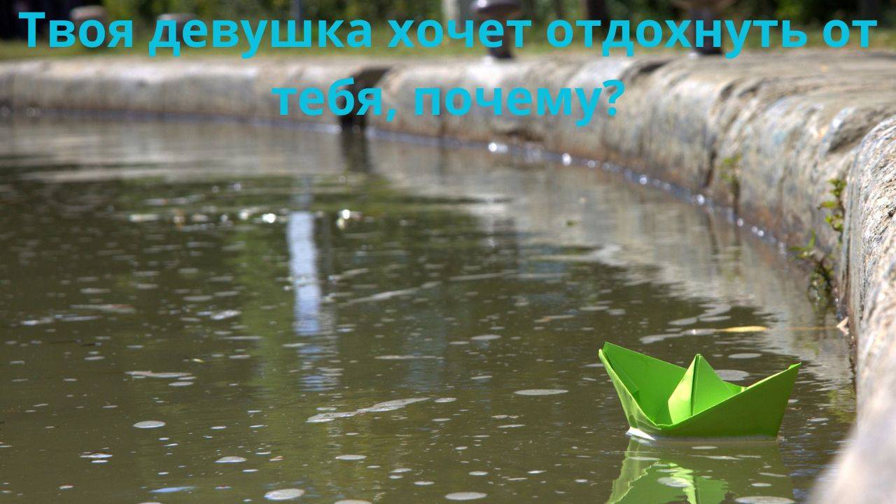 Почему твоя девушка хочет отдохнуть от тебя?