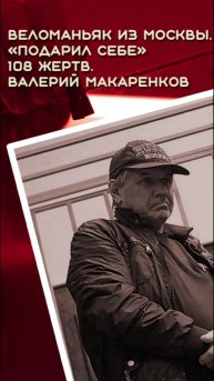 Веломаньяк из Москвы. «подарил себе» 108 жертв. Валерий Макаренков