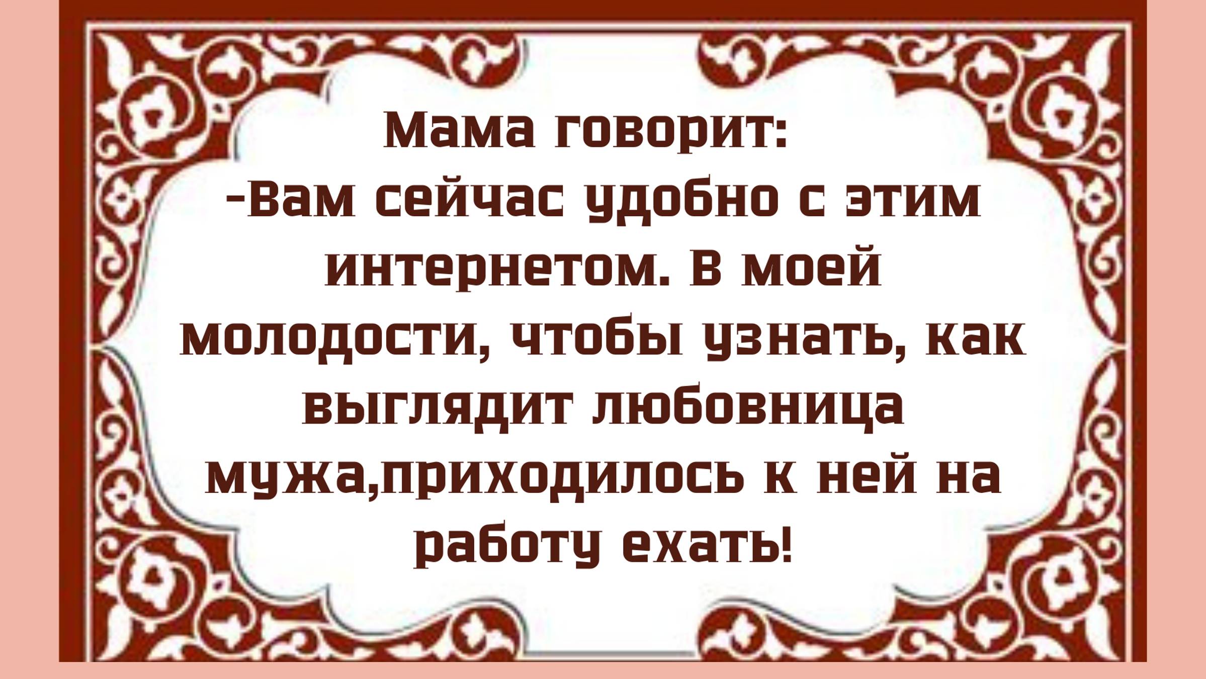 Мама говорит -Вам сейчас удобно с этим интернетом.