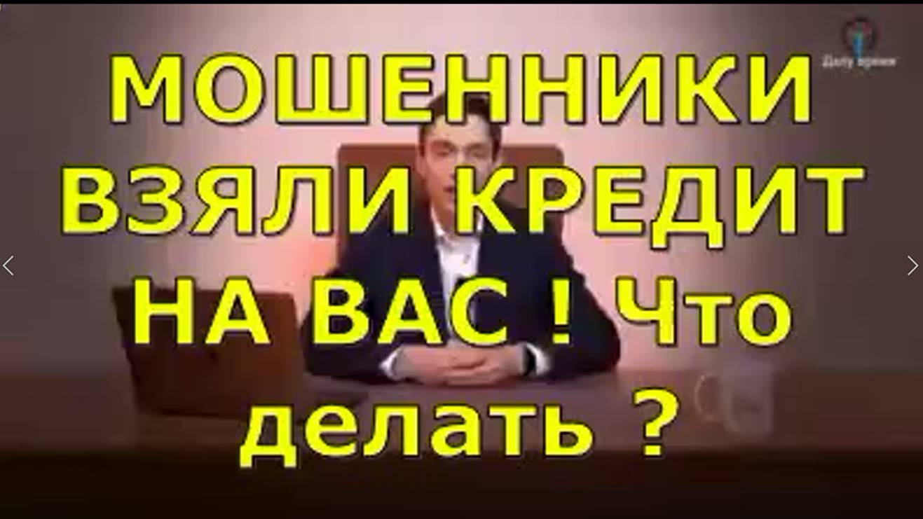 МОШЕННИКИ ВЗЯЛИ КРЕДИТ НА ВАС.   Что делать  ?