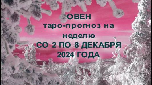 ОВЕН ТАРО-ПРОГНОЗ НА НЕДЕЛЮ СО2 ПО8 ДЕКАБРЯ 2024 ГОДА