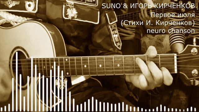 SUNO & ИГОРЬ КИРЧЕНКОВ - Первое июля (Стихи И. Кирченков) neuro chanson