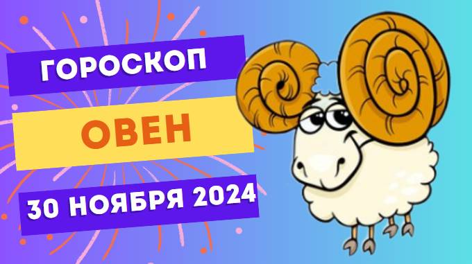 Овен: Будьте в центре внимания 🌟 Гороскоп на сегодня, 30 ноября 2024