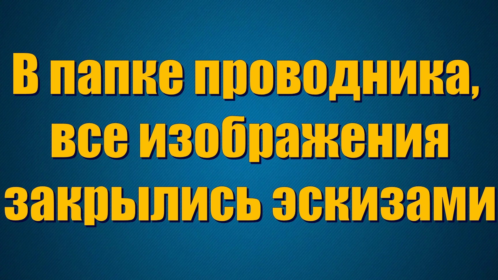 В папке проводника,все изображения закрылись эскизами