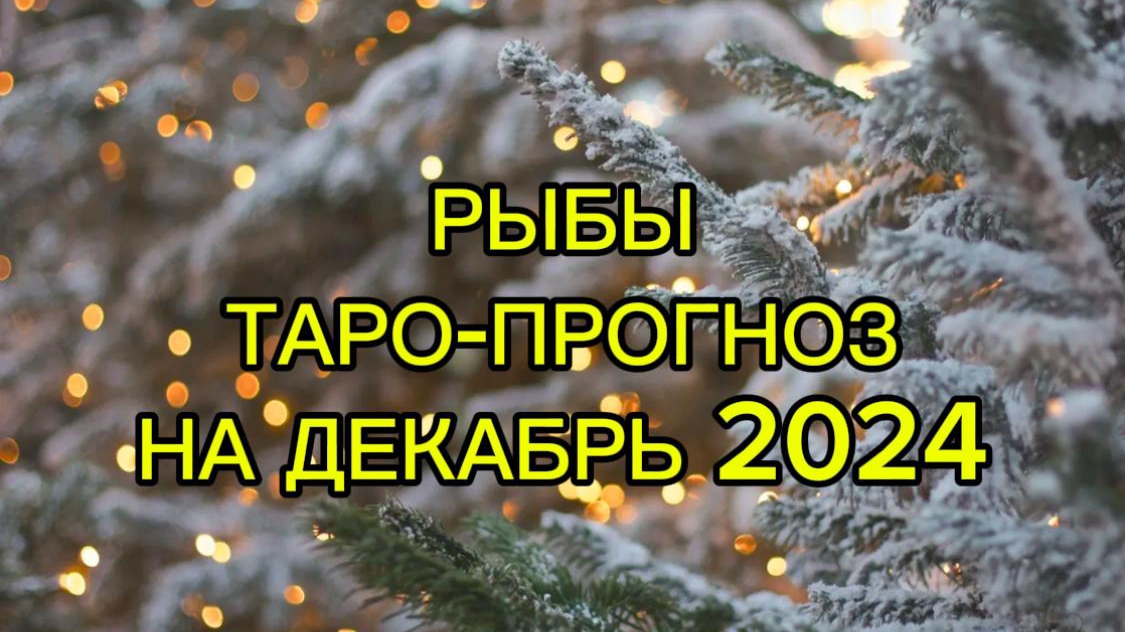 РЫБЫ/ТАРО-ПРОГНОЗ/ДЕКАБРЬ2024