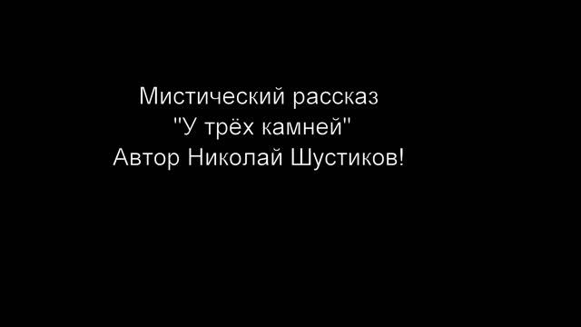 Мистический рассказ "У трёх камней". Автор Николай Шустиков!