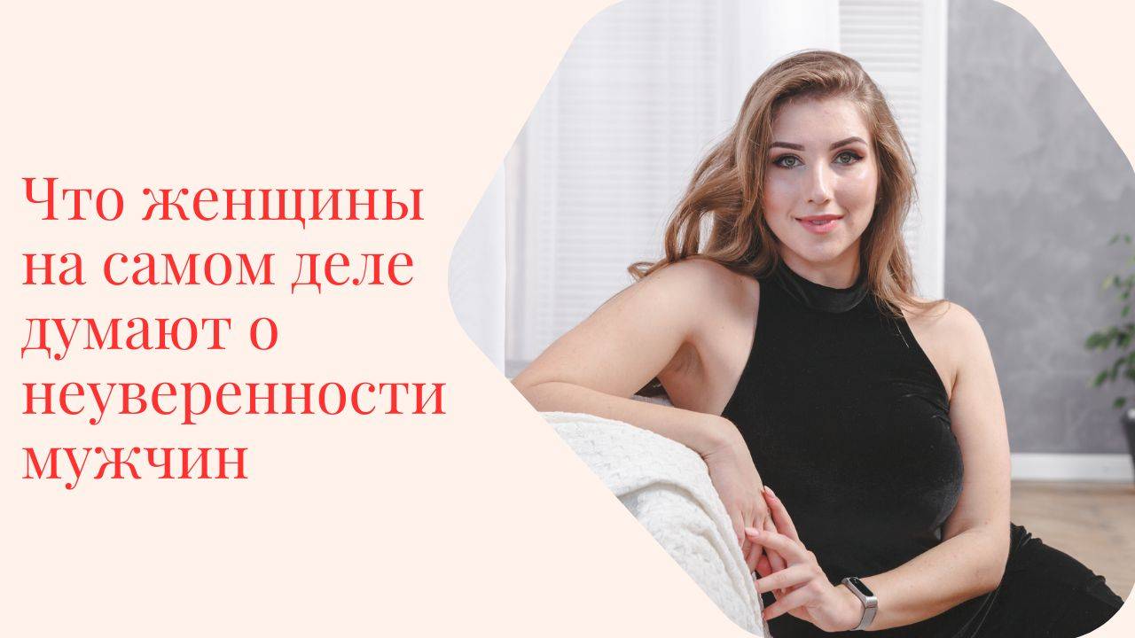 Что женщины на самом деле думают о неуверенности мужчин.