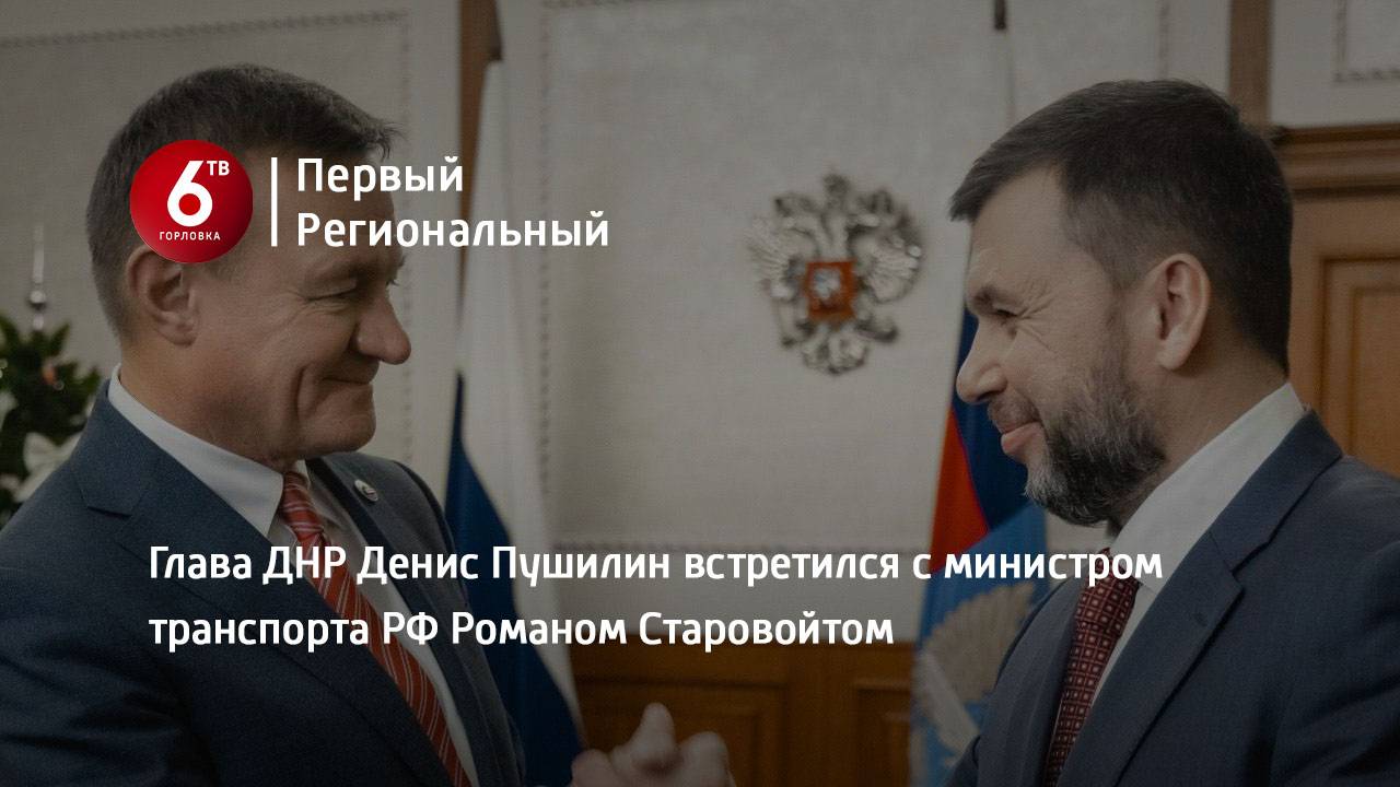 Глава ДНР Денис  Пушилин встретился с министром транспорта РФ Романом Старовойтом