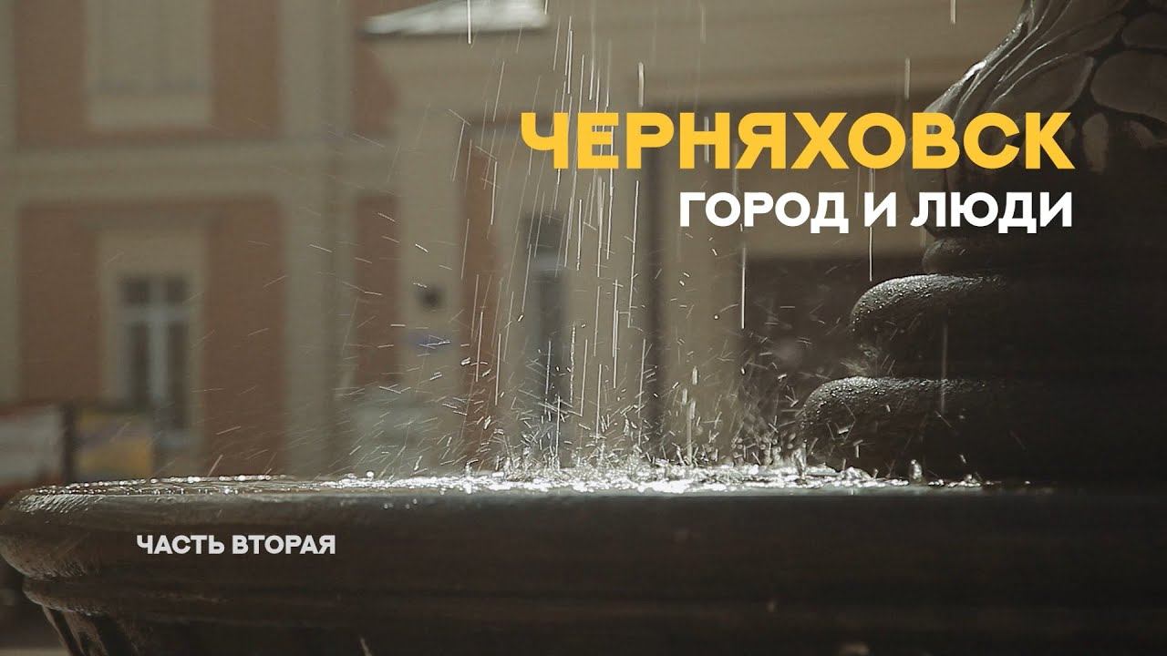 «Черняховск. Город и люди». Фильм Второй.