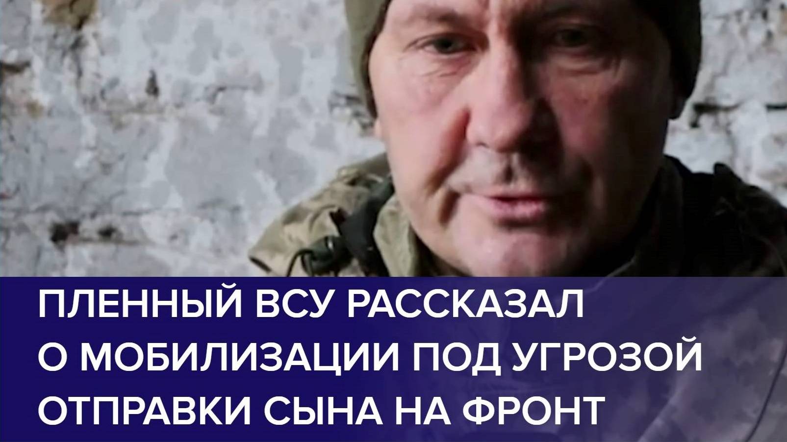 ПЛЕННЫЙ ВОЕННОСЛУЖАЩИЙ ВСУ рассказал о мобилизации под угрозой отправки сына на фронт