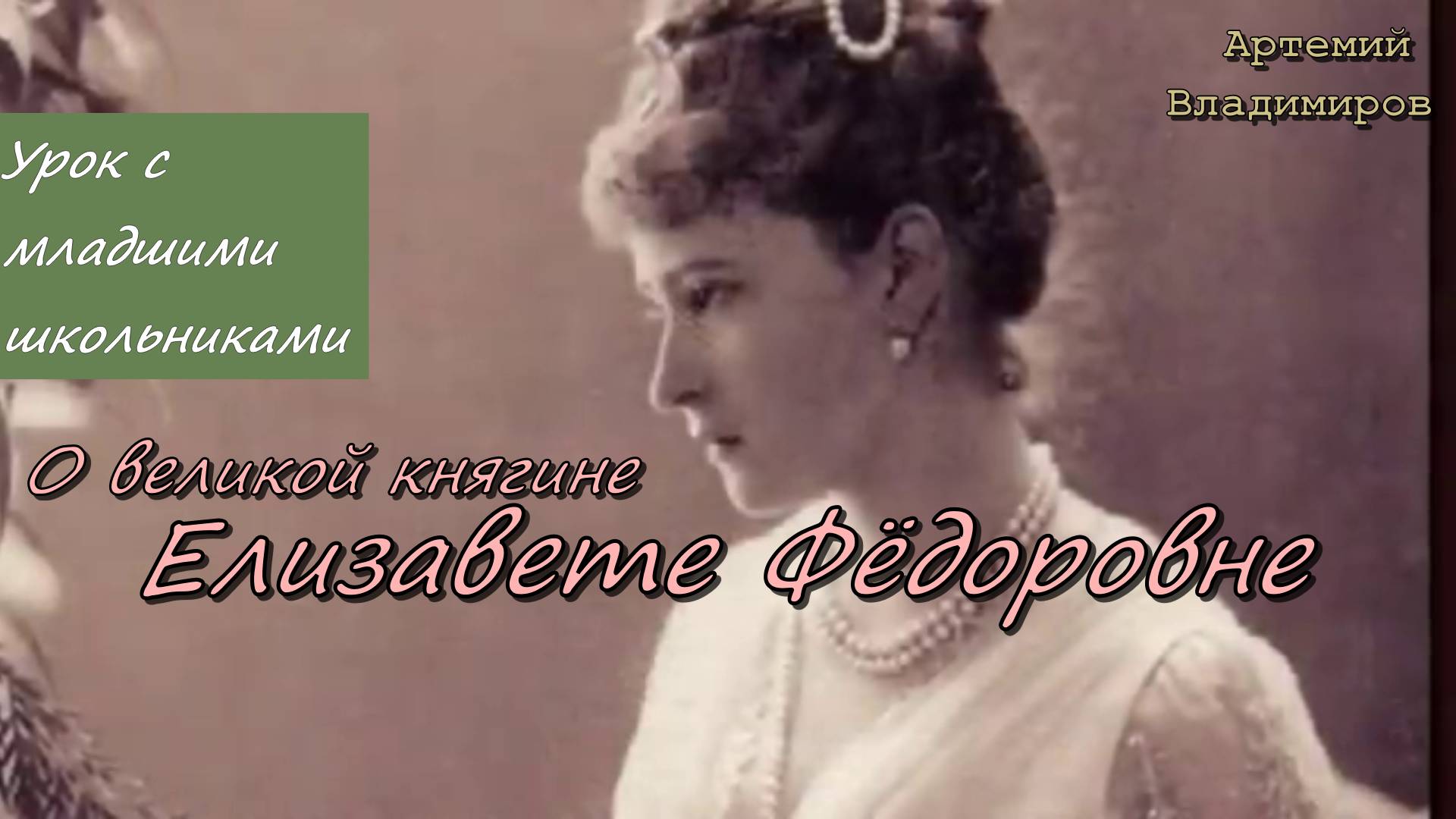 О великой княгине Елизавете Фёдоровне. Урок с младшими школьниками. Артемий Владимиров 09/04/ 2014
