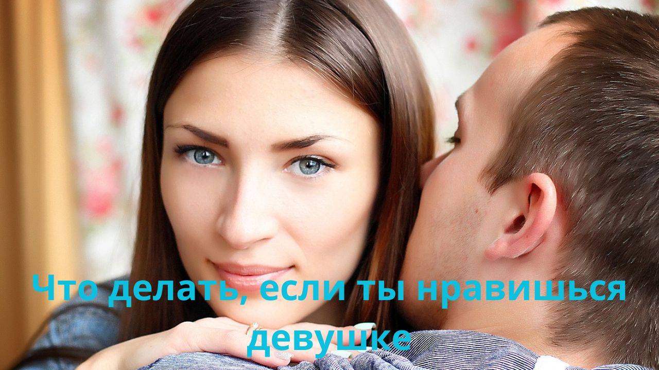 Что делать, если ты нравишься девушке?