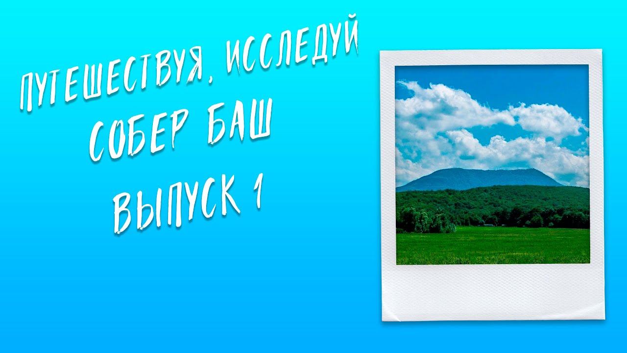 Путешествуя, исследуй ∣ Собер Баш ∣ Выпуск #1