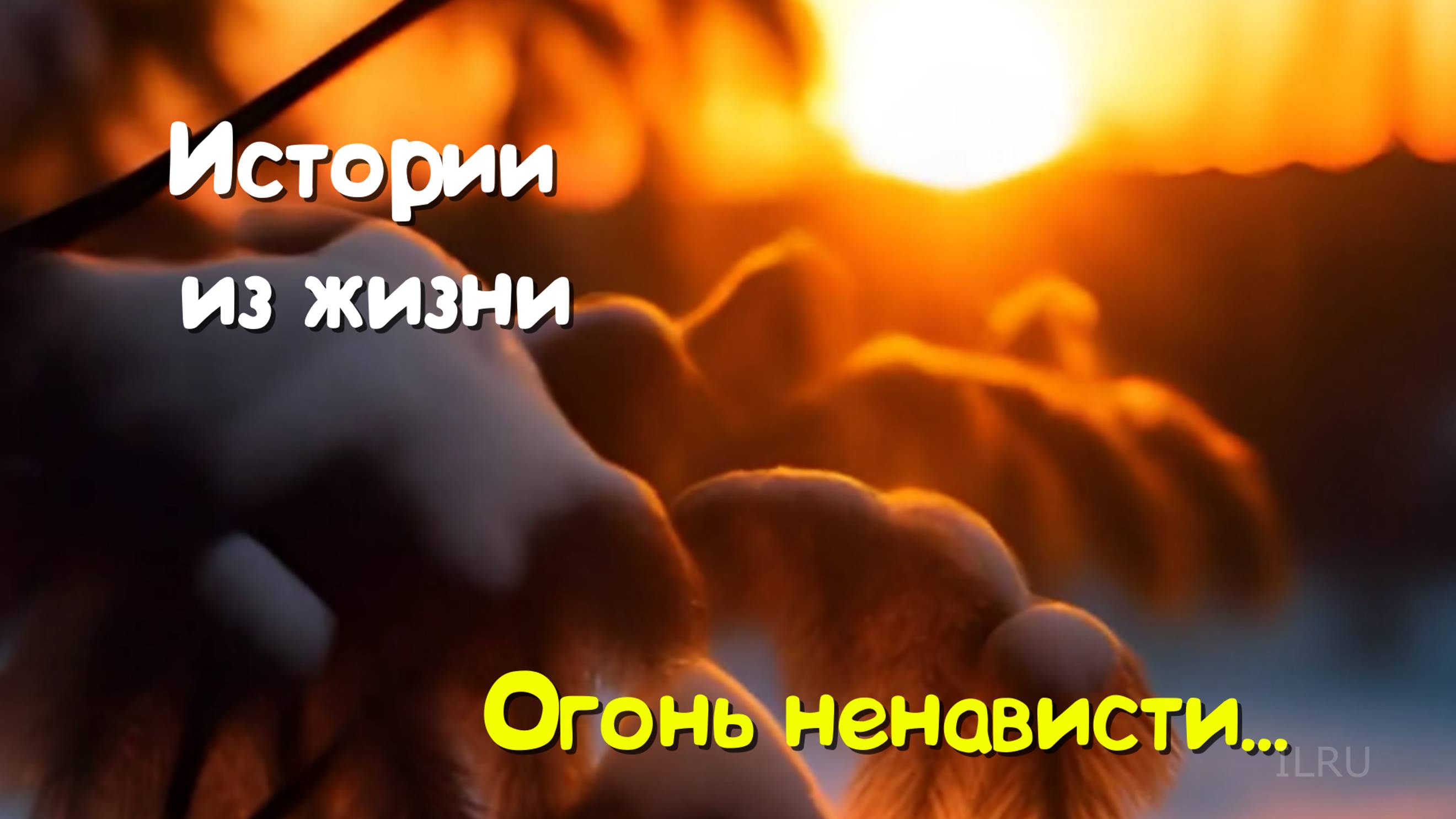 Истории для души - Огонь ненависти...