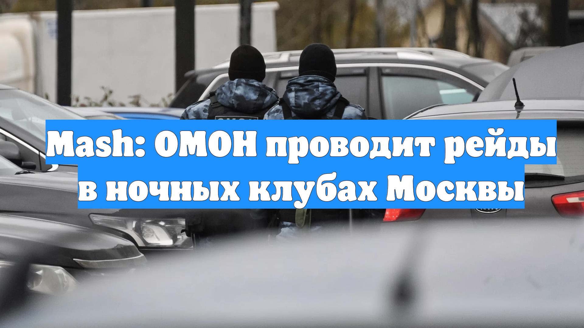 Mash: ОМОН проводит рейды в ночных клубах Москвы