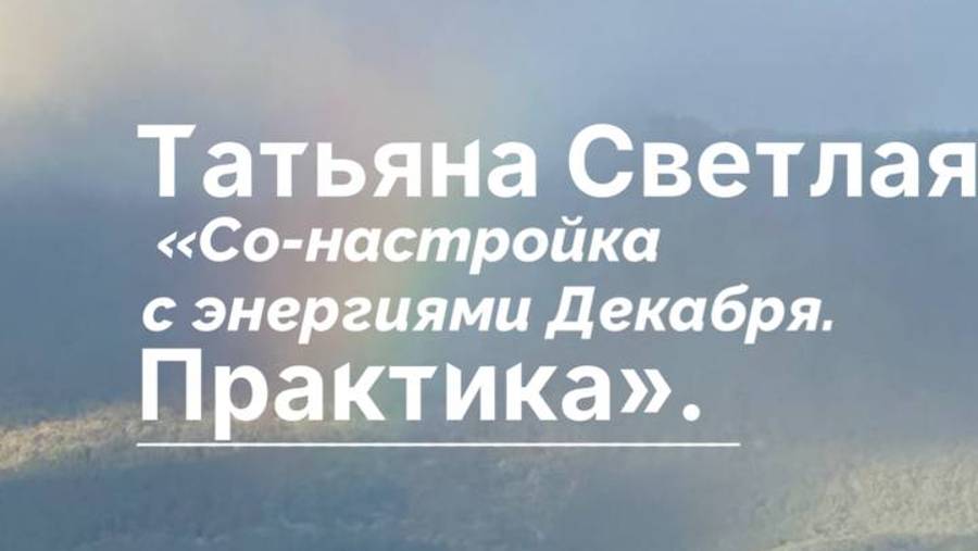 Татьяна Светлая. Энергосеанс «Со-настройка с энергиями Декабря. Практика"