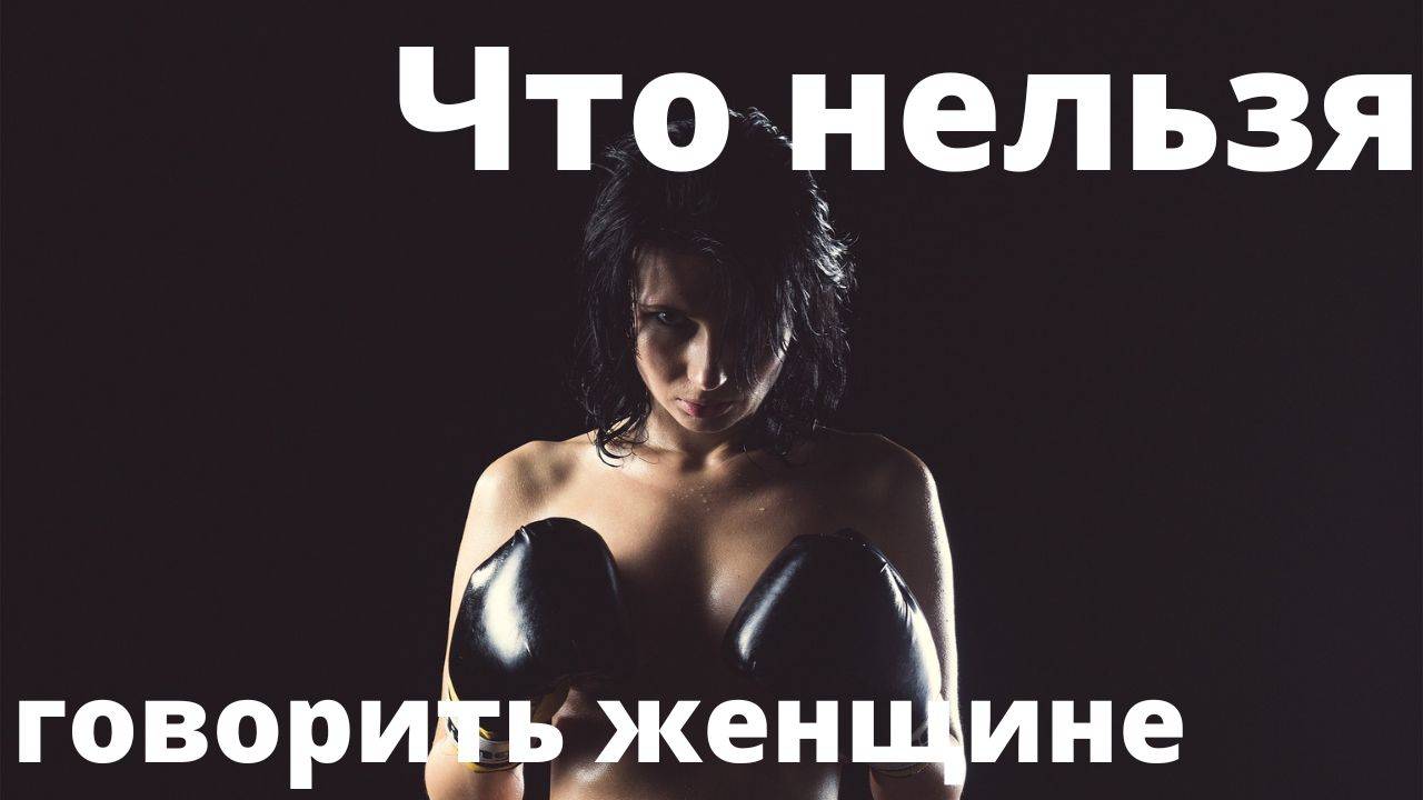 Что не стоит говорить женщине.