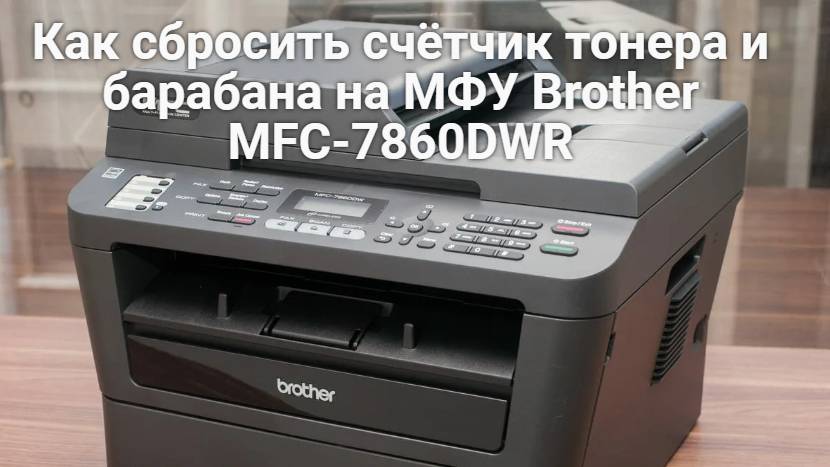 Как сбросить счётчик тонера и счётчик барабана на МФУ Brother MFC 7860DWR