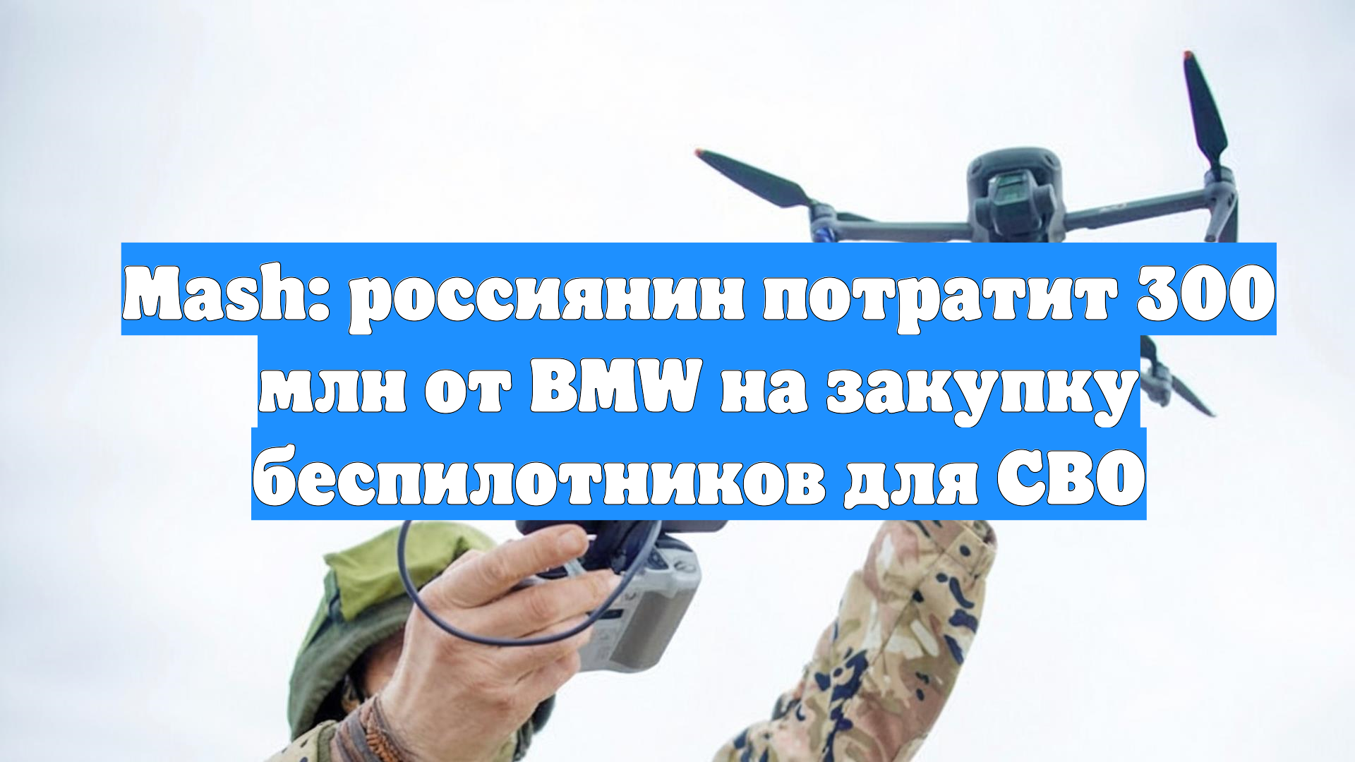 Mash: россиянин потратит 300 млн от BMW на закупку беспилотников для СВО
