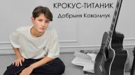 КРОКУС-ТИТАНИК
Добрыня Ковальчук
Музыка, слова Виктор Борода