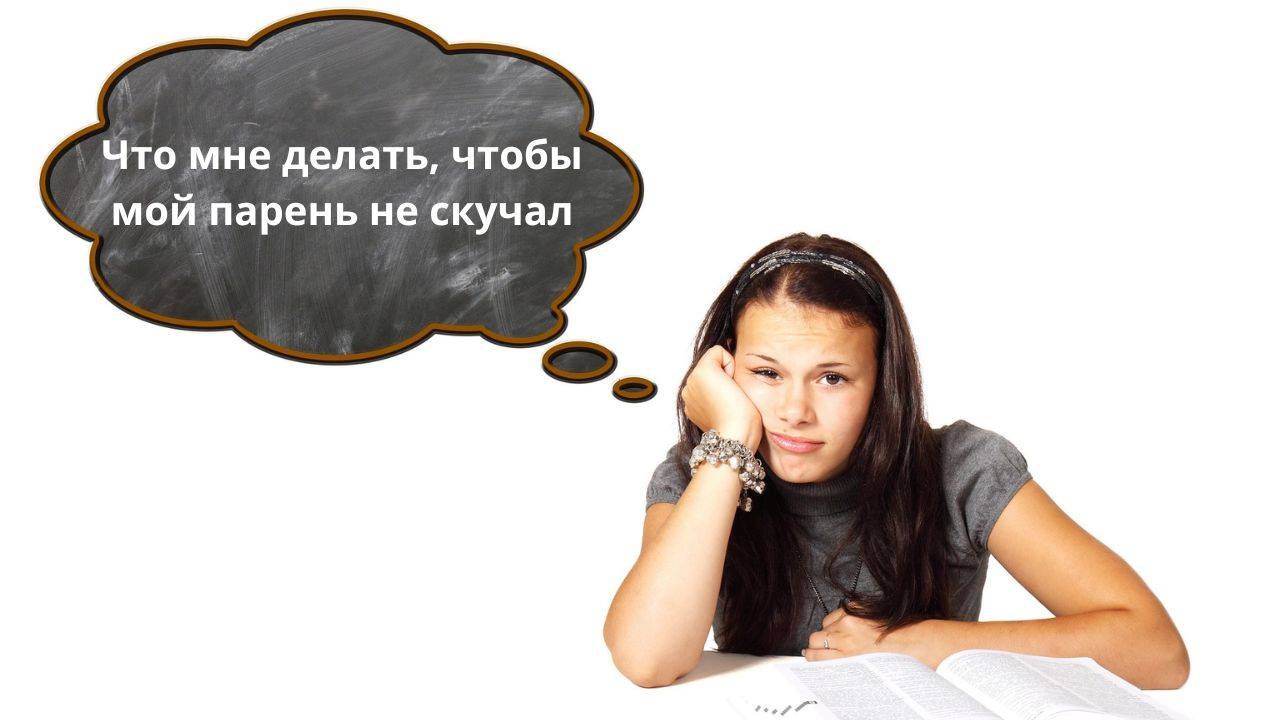 Что мне делать, чтобы мой парень не скучал?
