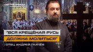 "Вся Крещёная Русь должна молиться": Воскресная задача для всех русских — отец Андрей Ткачёв