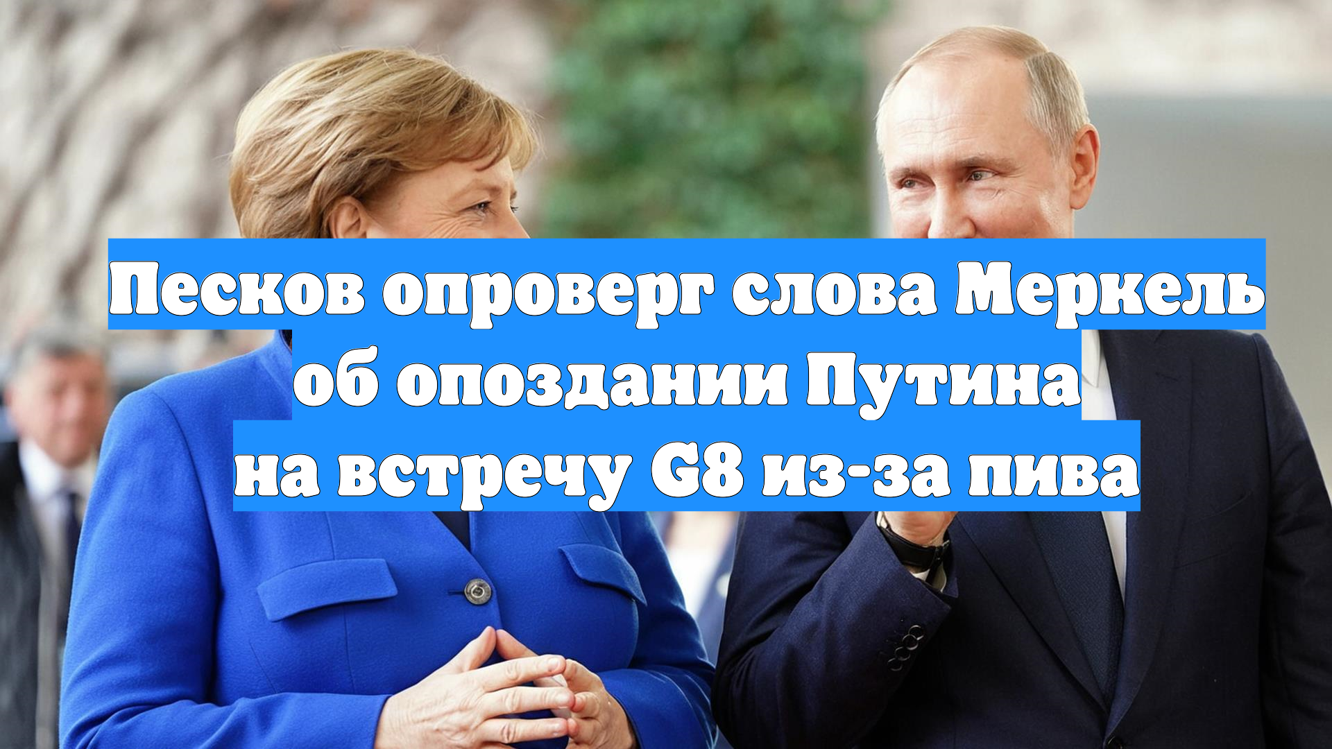 Песков опроверг слова Меркель об опоздании Путина на встречу G8 из-за пива