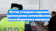 Путин утвердил порядок прохождения автомобилями весогабаритного контроля