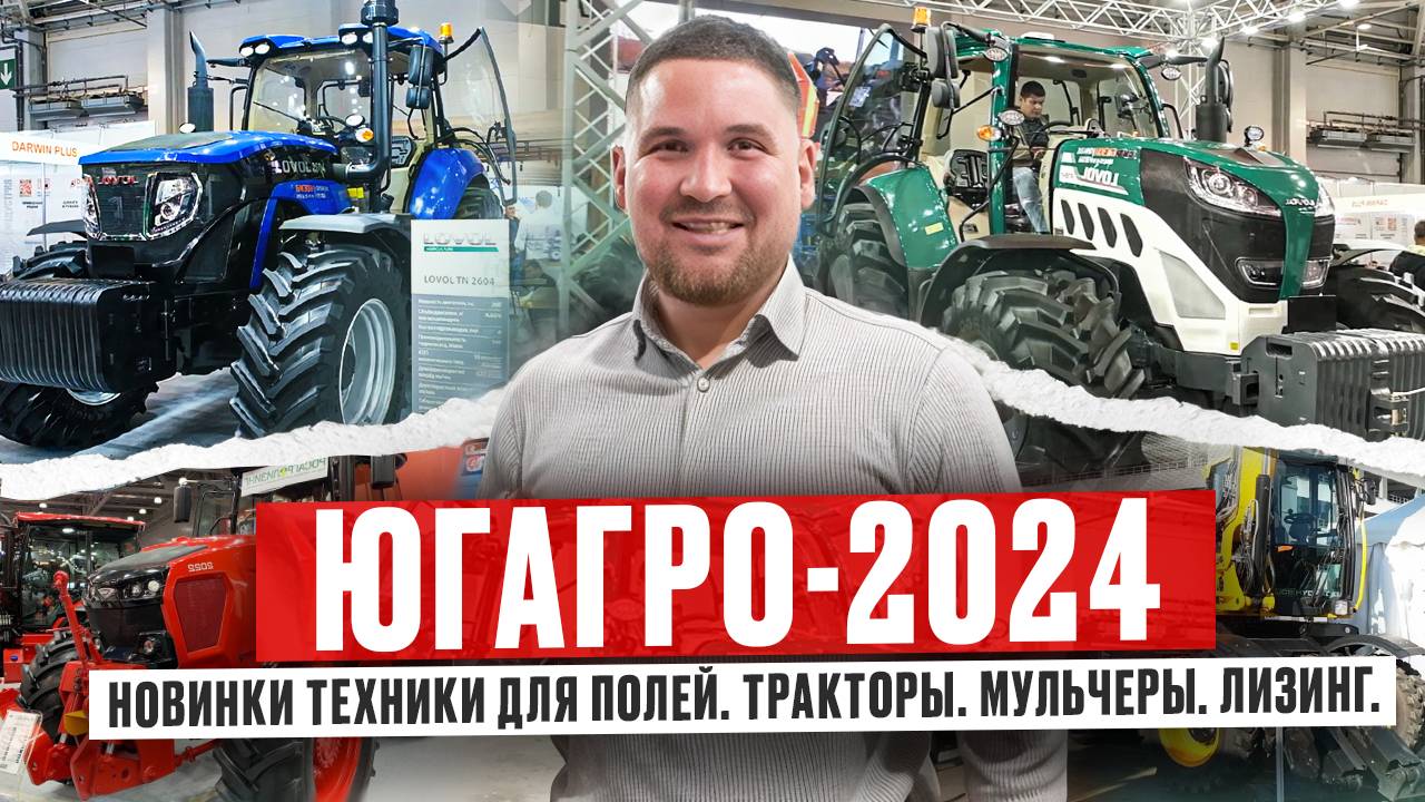 Обзор ЮГАГРО-2024. Как это было? Новинки техники для полей. Тракторы. Мульчеры. Лизинг. #югагро