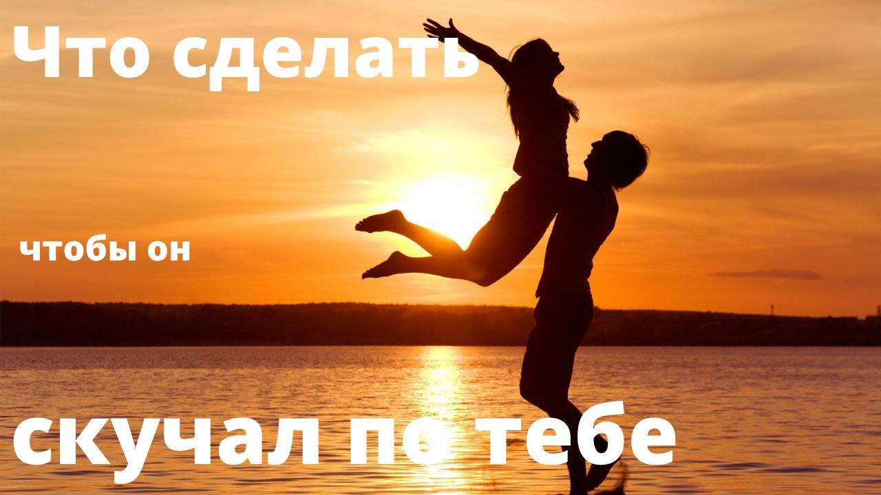 Что сделать чтобы он скучал по тебе.
