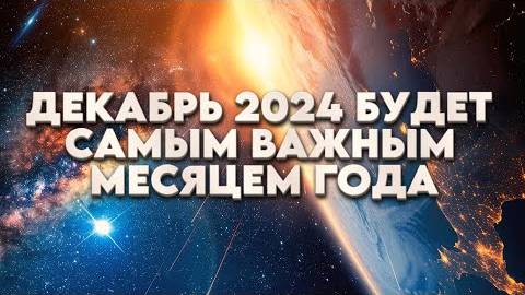 ДЕКАБРЬ 2024 БУДЕТ САМЫМ ВАЖНЫМ МЕСЯЦЕМ ГОДА