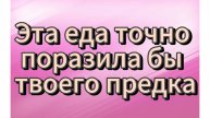 Эта еда поразила бы твоего предка!