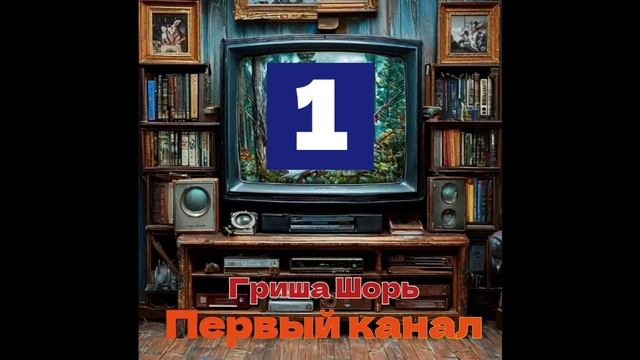 Первый канал(Гриша Шорь)