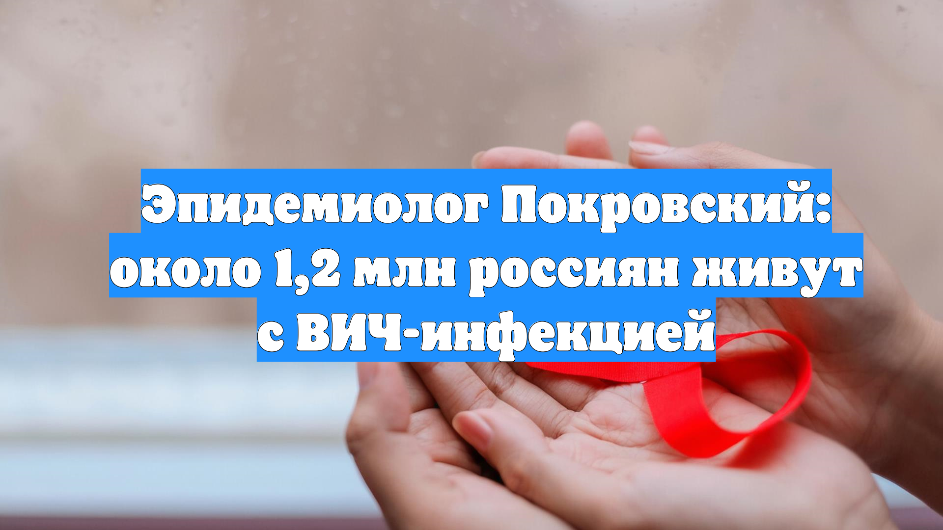 Эпидемиолог Покровский: около 1,2 млн россиян живут с ВИЧ-инфекцией