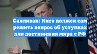Салливан: Киев должен сам решить вопрос об уступках для достижения мира с РФ