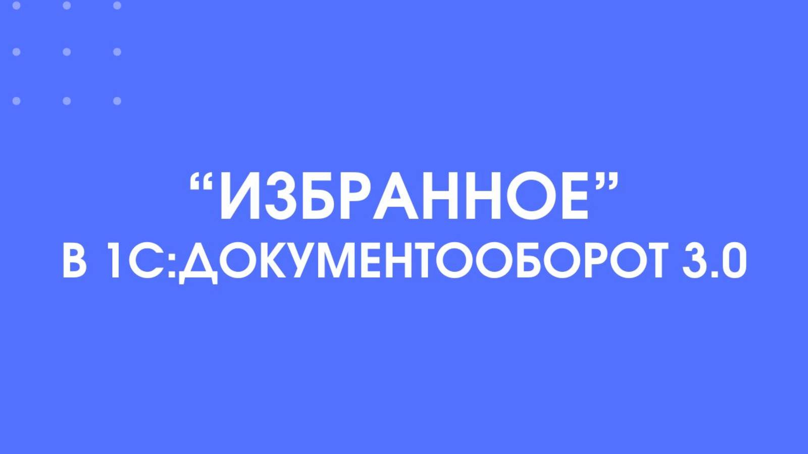 Избранное в 1С:Документооборот 3.0. Как упростить работу при использовании программы.