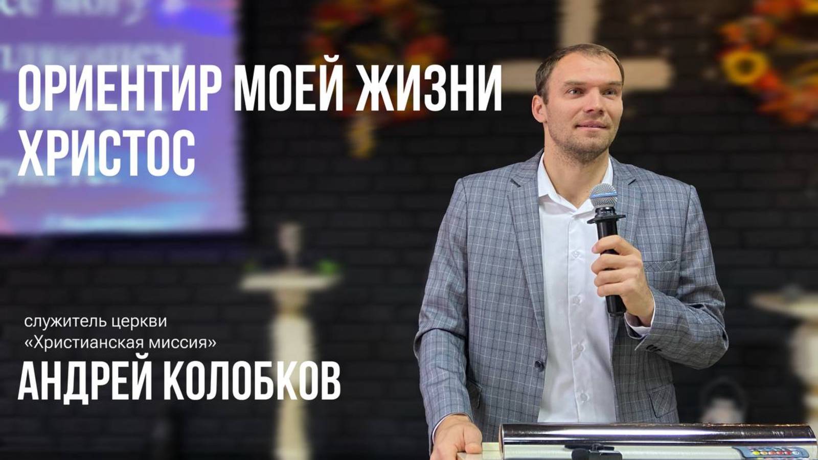 Проповедует Андрей Колобков тема «Ориентир моей жизни - Христос»