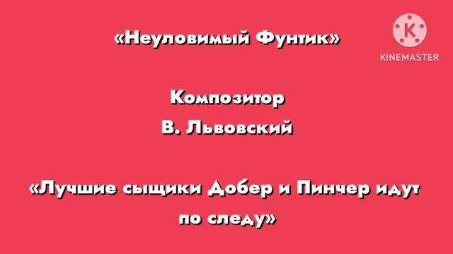 Неуловимый фунтик «Лучшие сыщики Добер и пинчер идут по следу» Композитор В. Львовский