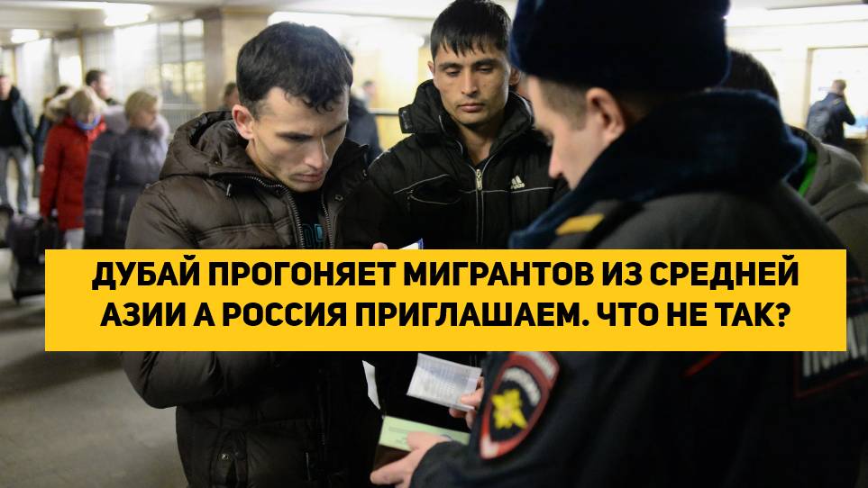 ДУБАЙ ПРОГОНЯЕТ МИГРАНТОВ ИЗ СРЕДНЕЙ АЗИИ А РОССИЯ ПРИГЛАШАЕМ. ЧТО НЕ ТАК