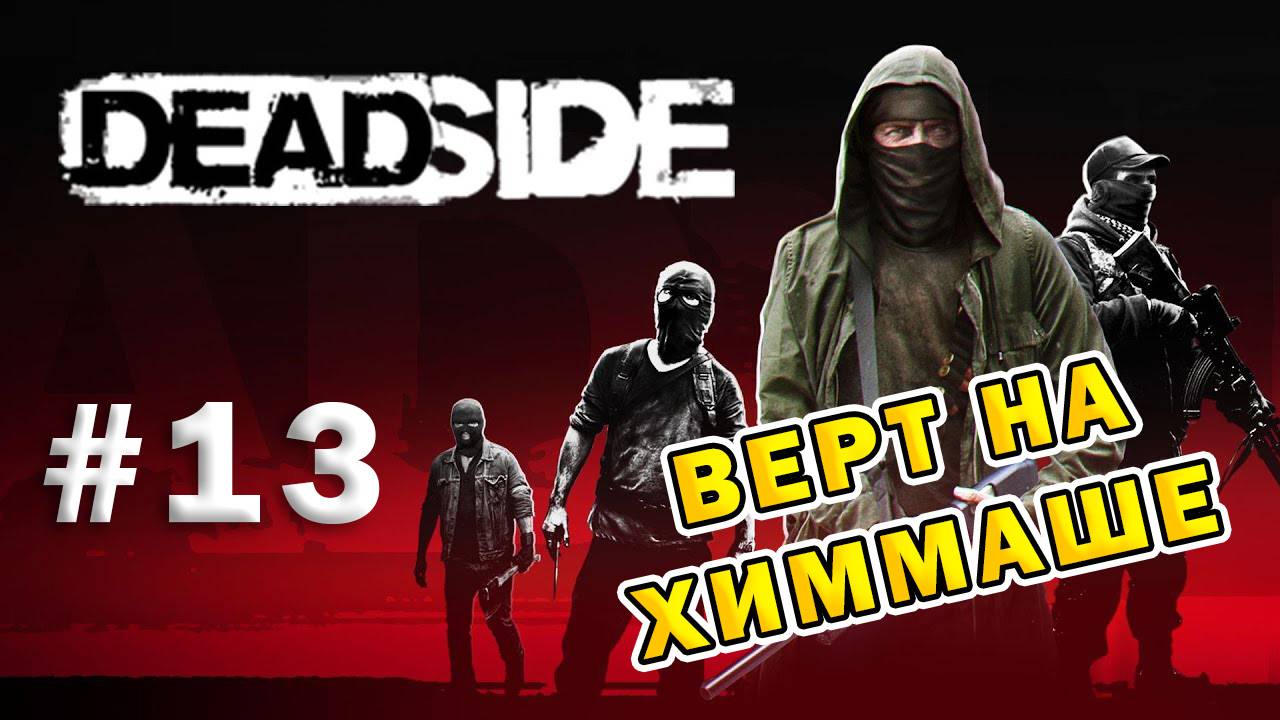 DEADSIDE | Эпизод 13 | Верт на Химмаше