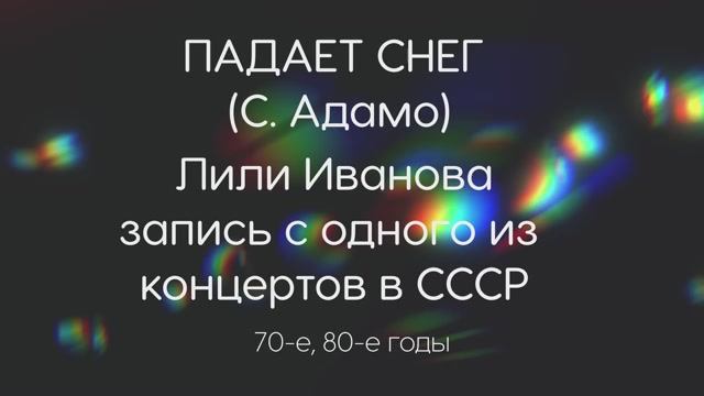 Падает снег. (С.Адамо)
Лили Иванова (запись с одного из концертов в СССР)