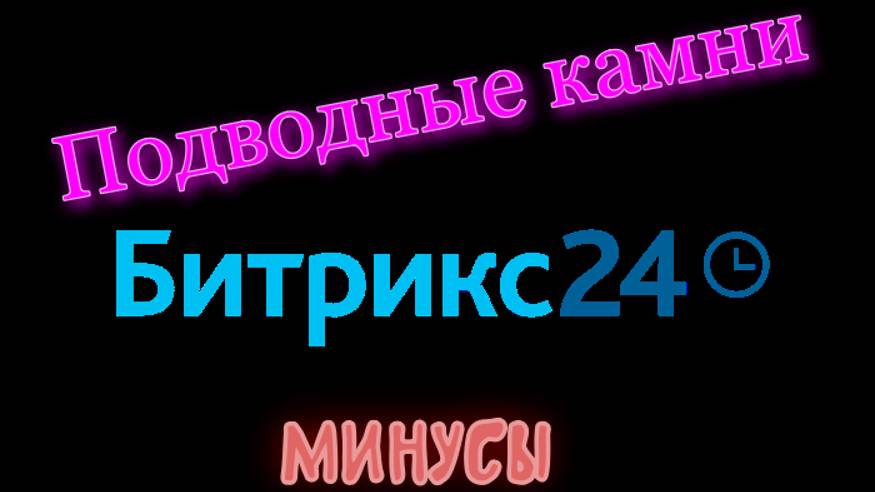 Минусы Битрикс 24. Подводные камни. Личный опыт.