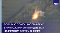 Бойцы с помощью "Малки" уничтожили арторудие ВСУ на правом берегу Днепра