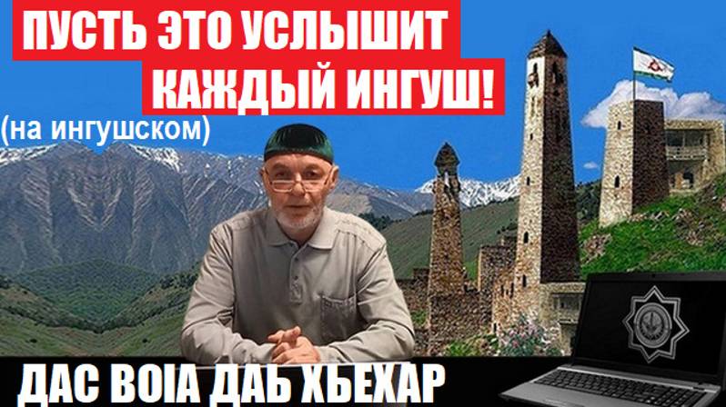 ПУСТЬ ЭТО УСЛЫШИТ КАЖДЫЙ ИНГУШ! 
ДАС ВОIА ДАЬ ХЬЕХАР.