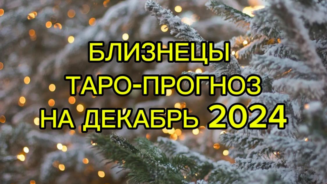 БЛИЗНЕЦЫ/ТАРО-ПРОГНОЗ/ДЕКАБРЬ 2024